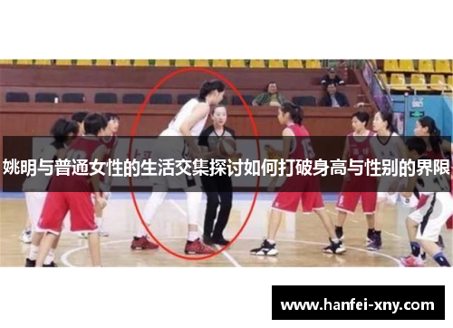 姚明与普通女性的生活交集探讨如何打破身高与性别的界限